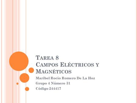 T AREA 8 C AMPOS E LÉCTRICOS Y M AGNÉTICOS Maribel Rocío Romero De La Hoz Grupo 4 Número 31 Código 244417.