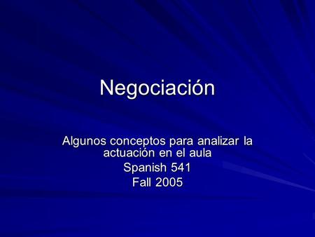 Negociación Algunos conceptos para analizar la actuación en el aula Spanish 541 Fall 2005.