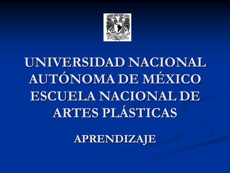UNIVERSIDAD NACIONAL AUTÓNOMA DE MÉXICO ESCUELA NACIONAL DE ARTES PLÁSTICAS APRENDIZAJE.