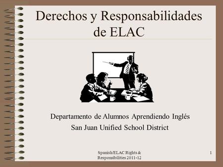 Spanish/ELAC Rights & Responsibilities 2011-12 1 Derechos y Responsabilidades de ELAC Departamento de Alumnos Aprendiendo Inglés San Juan Unified School.