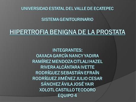 Universidad estatal del valle de Ecatepec sistema genitourinario hipertrofia Benigna de la prostata integrantes: Oaxaca García Nancy Yadira Ramírez.