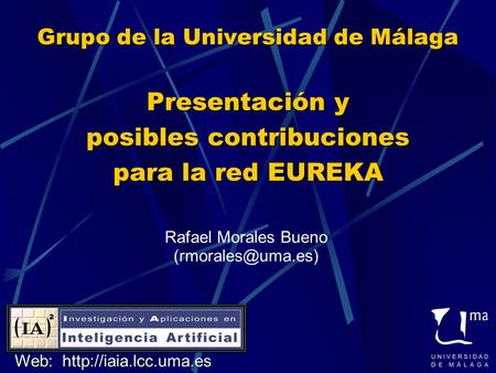 Rafael Morales Bueno (rmorales@uma.es) Grupo de la Universidad de Málaga Presentación y posibles contribuciones para la red EUREKA Rafael Morales Bueno.
