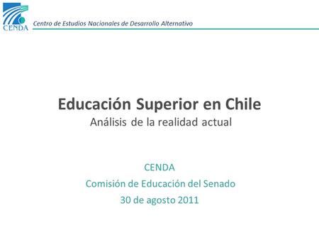 Centro de Estudios Nacionales de Desarrollo Alternativo Educación Superior en Chile Análisis de la realidad actual CENDA Comisión de Educación del Senado.