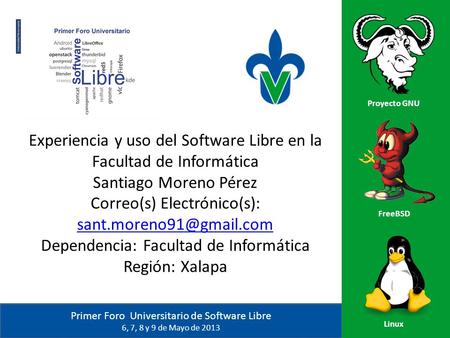 Primer Foro Universitario de Software Libre 6, 7, 8 y 9 de Mayo de 2013 Proyecto GNU FreeBSD Linux Experiencia y uso del Software Libre en la Facultad.