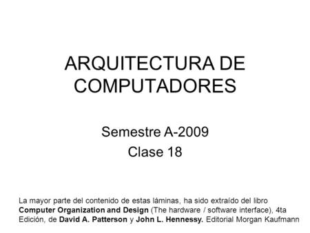 ARQUITECTURA DE COMPUTADORES Semestre A-2009 Clase 18 La mayor parte del contenido de estas láminas, ha sido extraído del libro Computer Organization and.