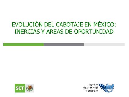 Instituto Mexicano del Transporte EVOLUCIÓN DEL CABOTAJE EN MÉXICO: INERCIAS Y AREAS DE OPORTUNIDAD.