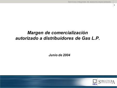 Servicios integrales de asesoría especializada 1 Margen de comercialización autorizado a distribuidores de Gas L.P. Junio de 2004.