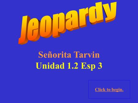 Señorita Tarvin Unidad 1.2 Esp 3 Click to begin.