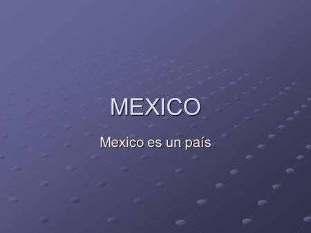 MEXICO Mexico es un país.