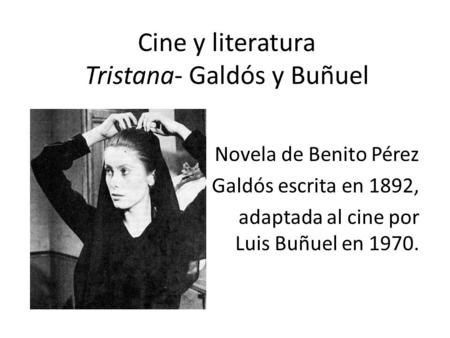 Cine y literatura Tristana- Galdós y Buñuel Novela de Benito Pérez Galdós escrita en 1892, adaptada al cine por Luis Buñuel en 1970.
