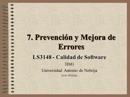 7. Prevención y Mejora de Errores LS3148 - Calidad de Software 3IM1 Universidad Antonio de Nebrija Justo Hidalgo.