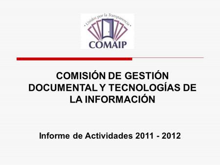 COMISIÓN DE GESTIÓN DOCUMENTAL Y TECNOLOGÍAS DE LA INFORMACIÓN Informe de Actividades 2011 - 2012.