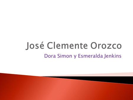 Dora Simon y Esmeralda Jenkins.  Se llama José Clemente Orozco.  El nació en Jalisco de Mexico en veintetreis de noviembre en un mil ochocientos y tres.