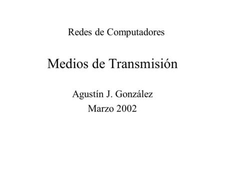Medios de Transmisión Agustín J. González Marzo 2002 Redes de Computadores.