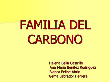 FAMILIA DEL CARBONO Helena Bella Castrillo Ana María Benítez Rodríguez Blanca.