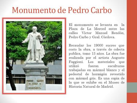 Monumento de Pedro Carbo El monumento se levanta en la Plaza de La Merced entre las calles Víctor Manuel Rendón, Pedro Carbo y Gral. Córdova. Recaudar.