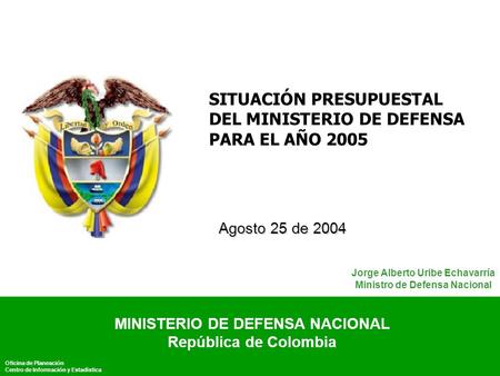 Ministerio de Defensa Nacional República de Colombia MDN 1 Unión y Cambio SITUACIÓN PRESUPUESTAL DEL MINISTERIO DE DEFENSA PARA EL AÑO 2005 Agosto 25 de.