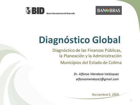 1 Diagnóstico Global Diagnóstico de las Finanzas Públicas, la Planeación y la Administración Municipios del Estado de Colima Dr. Alfonso Mendoza Velázquez.