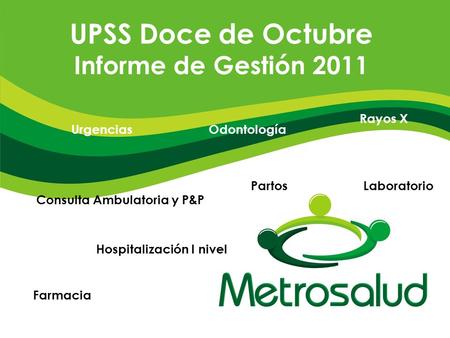 UPSS Doce de Octubre Informe de Gestión 2011 Urgencias Hospitalización I nivel Partos Consulta Ambulatoria y P&P Odontología Laboratorio Farmacia Rayos.