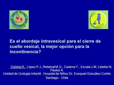 Es el abordaje intravesical para el cierre de cuello vesical, la mejor opción para la incontinencia? Zubieta R., López P.J.,Retamal M.G., Cadena Y., Escala.