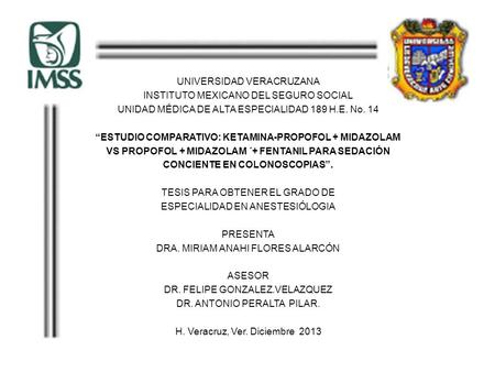 UNIVERSIDAD VERACRUZANA INSTITUTO MEXICANO DEL SEGURO SOCIAL UNIDAD MÉDICA DE ALTA ESPECIALIDAD 189 H.E. No. 14 “ESTUDIO COMPARATIVO: KETAMINA-PROPOFOL.