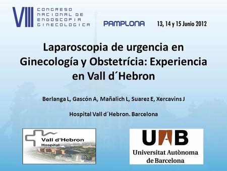 Laparoscopia de urgencia en Ginecología y Obstetrícia: Experiencia en Vall d´Hebron Berlanga L, Gascón A, Mañalich L, Suarez E, Xercavins J Hospital.