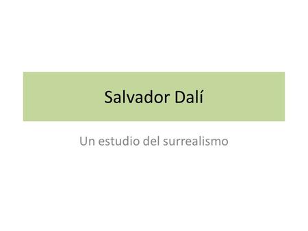 Salvador Dalí Un estudio del surrealismo. Información biográfica Nació en Cataluña pero vivía en Paris también. El surrealismo trata de expresar la subconsciencia.