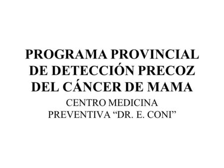 PROGRAMA PROVINCIAL DE DETECCIÓN PRECOZ DEL CÁNCER DE MAMA CENTRO MEDICINA PREVENTIVA “DR. E. CONI”