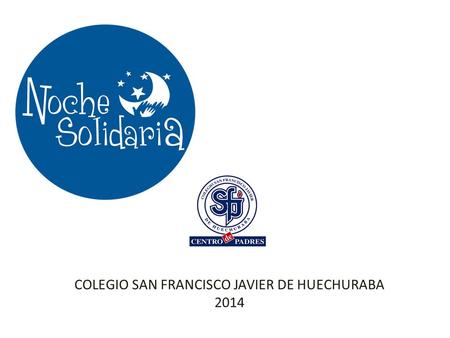 COLEGIO SAN FRANCISCO JAVIER DE HUECHURABA 2014. Pon Tú Solidaridad en acción…. EL EVENTO: ACTIVIDAD DE CIERRE DEL MES DE LA SOLIDARIDAD Y CELEBRACION.