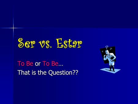 Ser vs. Estar To Be or To Be… That is the Question??