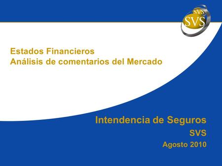 Intendencia de Seguros SVS Agosto 2010 Estados Financieros Análisis de comentarios del Mercado.