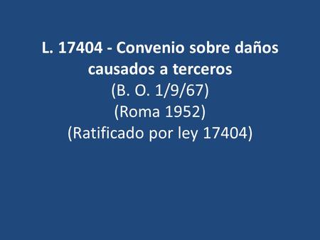 L. 17404 - Convenio sobre daños causados a terceros (B. O. 1/9/67) (Roma 1952) (Ratificado por ley 17404)