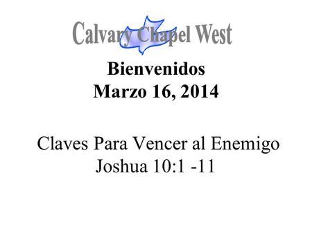 Calvary Chapel West Bienvenidos Marzo 16, 2014 Claves Para Vencer al Enemigo Joshua 10:1 -11 1.