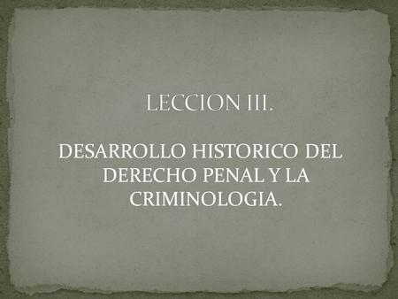 DESARROLLO HISTORICO DEL DERECHO PENAL Y LA CRIMINOLOGIA.