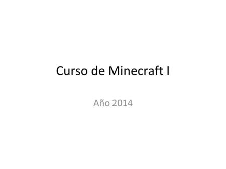Curso de Minecraft I Año 2014. Objetivos de hoy Informática: Ser capaces de crear una partida privada con un servidor creado en hamachi Poder grabar los.