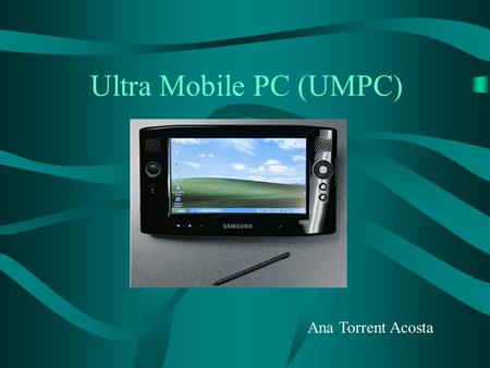 Ultra Mobile PC (UMPC) Ana Torrent Acosta. Índice o Proyecto Origami. o Especificaciones Iniciales. o La actualidad de los UMPC. o Integración en el mercado.