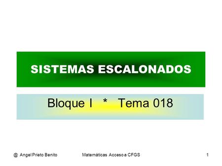 @ Angel Prieto BenitoMatemáticas Acceso a CFGS1 SISTEMAS ESCALONADOS Bloque I * Tema 018.