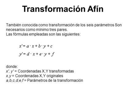 También conocida como transformación de los seis parámetros Son necesarios como mínimo tres pares. Las fórmulas empleadas son las siguientes: donde: x',