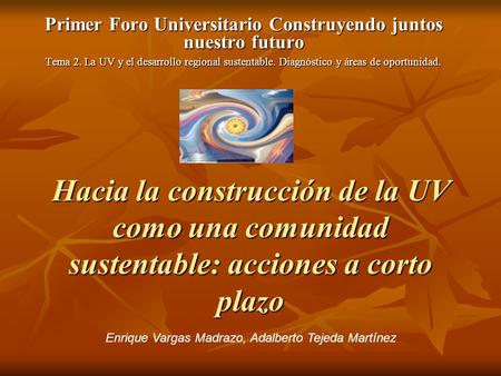 Hacia la construcción de la UV como una comunidad sustentable: acciones a corto plazo Primer Foro Universitario Construyendo juntos nuestro futuro Tema.