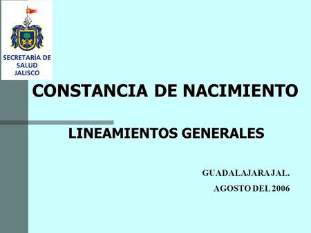 LINEAMIENTOS GENERALES GUADALAJARA JAL. AGOSTO DEL 2006 CONSTANCIA DE NACIMIENTO.