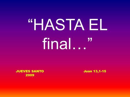 “HASTA EL final…” JUEVES SANTO 2009 Juan 13,1-15.