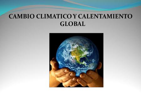 CAMBIO CLIMATICO Y CALENTAMIENTO GLOBAL. Cambio climático-Calentamiento Global.