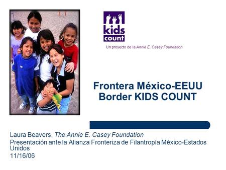 Frontera México-EEUU Border KIDS COUNT Laura Beavers, The Annie E. Casey Foundation Presentación ante la Alianza Fronteriza de Filantropía México-Estados.