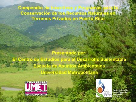 Compendio de Incentivos y Programas para la Conservación de los Recursos Naturales en Terrenos Privados en Puerto Rico Presentado por: El Centro de Estudios.