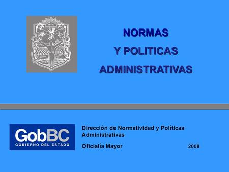 NORMAS Y POLITICAS ADMINISTRATIVAS 2008 Oficialía Mayor Dirección de Normatividad y Políticas Administrativas.