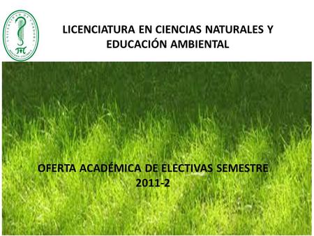 OFERTA ACADÉMICA DE ELECTIVAS SEMESTRE 2011-2 LICENCIATURA EN CIENCIAS NATURALES Y EDUCACIÓN AMBIENTAL.