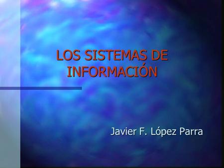 LOS SISTEMAS DE INFORMACIÓN Javier F. López Parra.