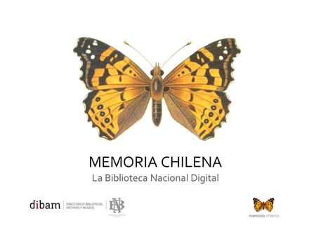 MEMORIA CHILENA La Biblioteca Nacional Digital. ¿Qué es Memoria Chilena? Sitio de contenidos  Investigaciones. Biblioteca Digital  La Biblioteca Nacional.