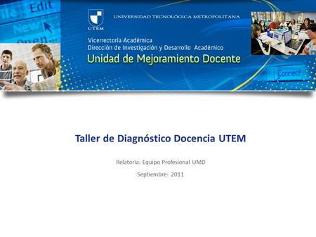 Taller de Diagnóstico Docencia UTEM Relatoría: Equipo Profesional UMD Septiembre- 2011.