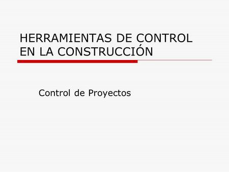HERRAMIENTAS DE CONTROL EN LA CONSTRUCCIÓN Control de Proyectos.